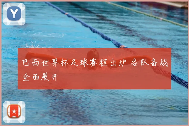 巴西世界杯足球赛程出炉 各队备战全面展开