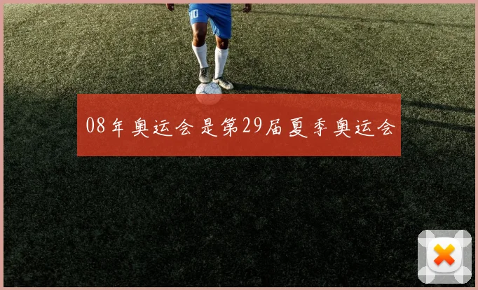 08年奥运会是第29届夏季奥运会