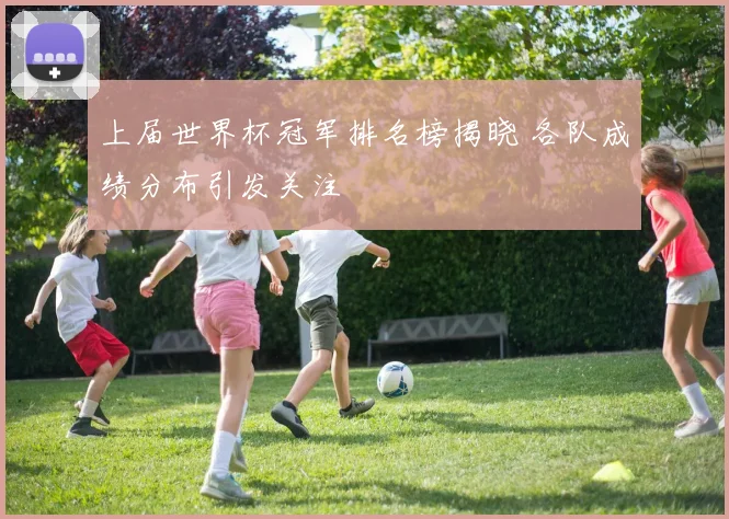 上届世界杯冠军排名榜揭晓 各队成绩分布引发关注