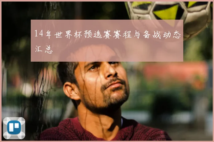 14年世界杯预选赛赛程与备战动态汇总
