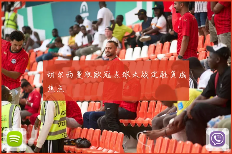 切尔西曼联欧冠点球大战定胜负成焦点