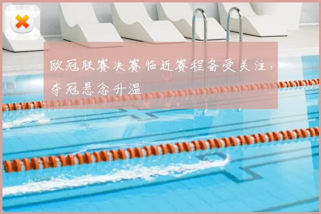 欧冠联赛决赛临近赛程备受关注，夺冠悬念升温
