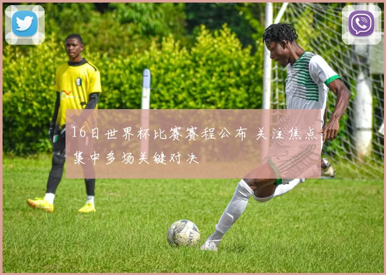 16日世界杯比赛赛程公布 关注焦点集中多场关键对决