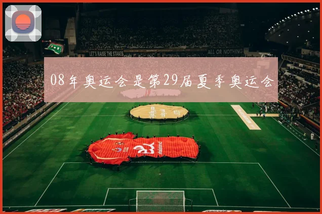 08年奥运会是第29届夏季奥运会